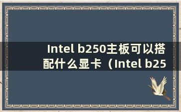 Intel b250主板可以搭配什么显卡（Intel b250芯片组）